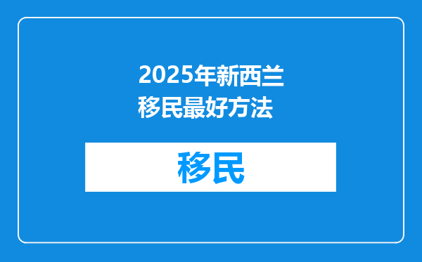 2025年新西兰移民最好方法