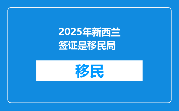 2025年新西兰签证是移民局