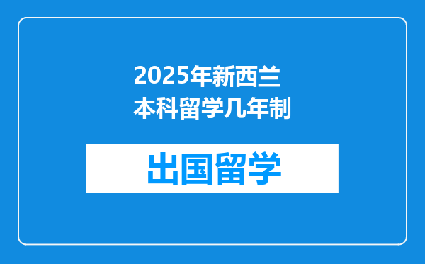 2025年新西兰本科留学几年制