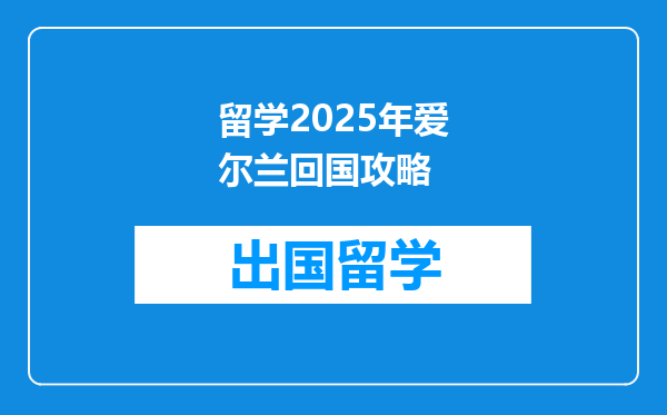 留学2025年爱尔兰回国攻略