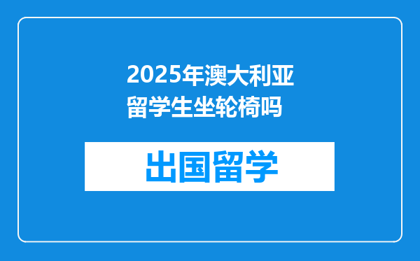2025年澳大利亚留学生坐轮椅吗