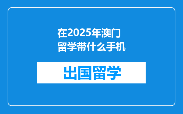 在2025年澳门留学带什么手机