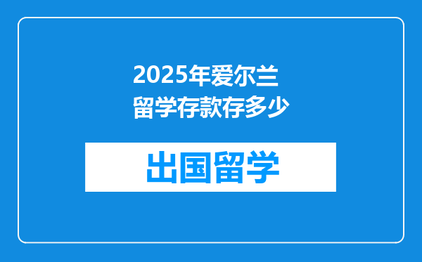 2025年爱尔兰留学存款存多少