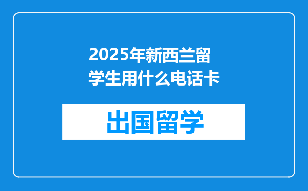2025年新西兰留学生用什么电话卡