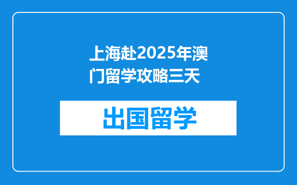上海赴2025年澳门留学攻略三天