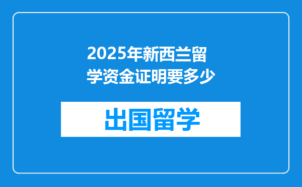 2025年新西兰留学资金证明要多少