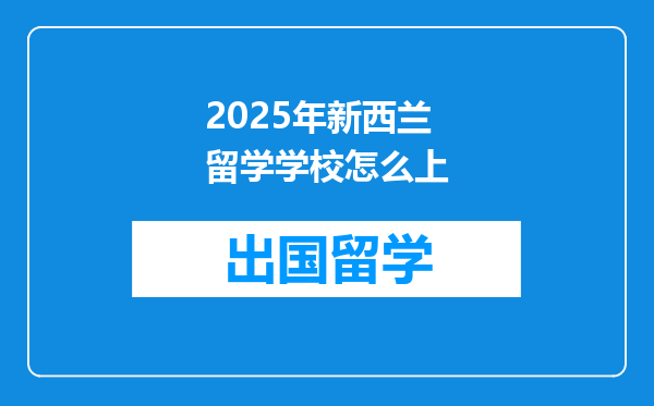 2025年新西兰留学学校怎么上