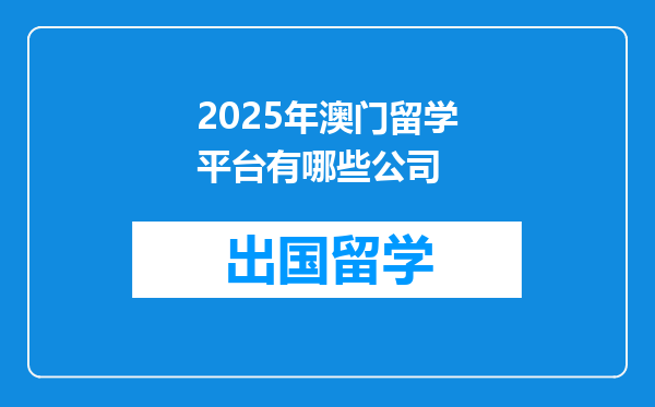 2025年澳门留学平台有哪些公司