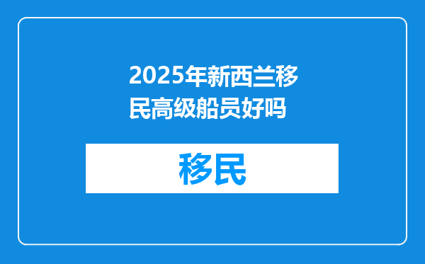 2025年新西兰移民高级船员好吗