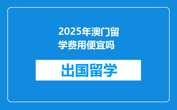 2025年澳门留学费用便宜吗