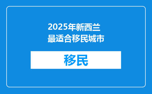 2025年新西兰最适合移民城市
