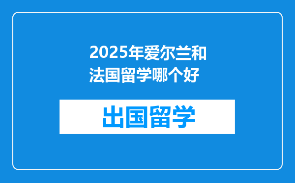 2025年爱尔兰和法国留学哪个好