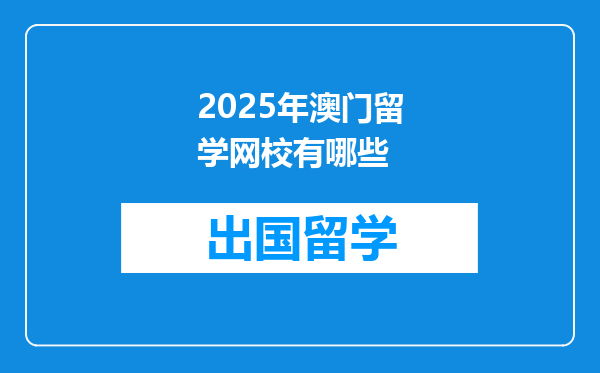 2025年澳门留学网校有哪些