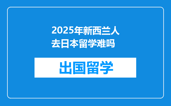 2025年新西兰人去日本留学难吗