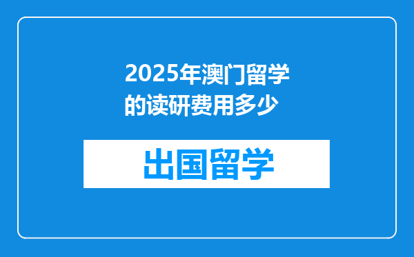 2025年澳门留学的读研费用多少
