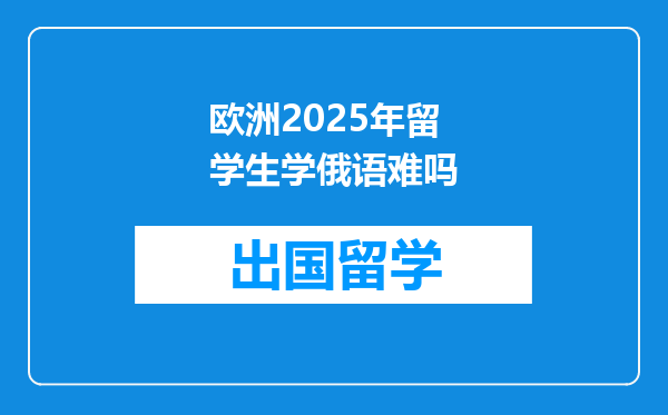欧洲2025年留学生学俄语难吗