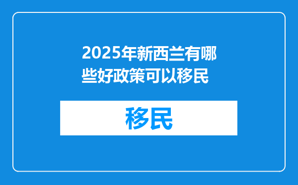 2025年新西兰有哪些好政策可以移民