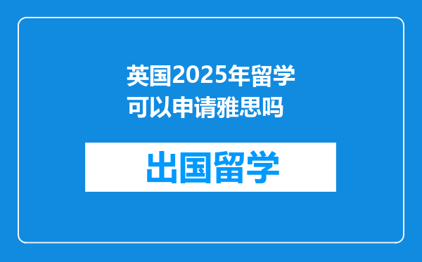 英国2025年留学可以申请雅思吗