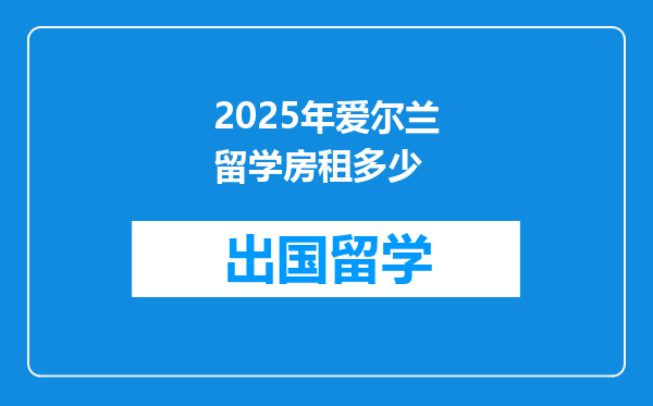 2025年爱尔兰留学房租多少