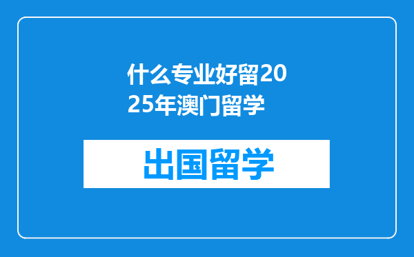 什么专业好留2025年澳门留学