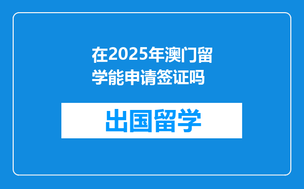 在2025年澳门留学能申请签证吗