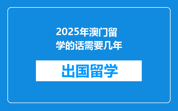 2025年澳门留学的话需要几年