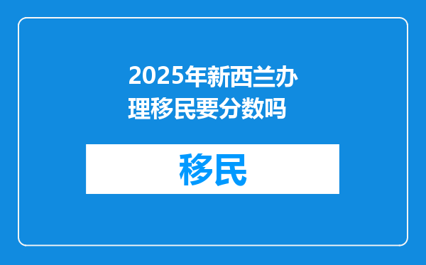 2025年新西兰办理移民要分数吗