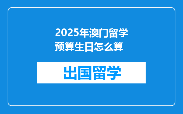 2025年澳门留学预算生日怎么算
