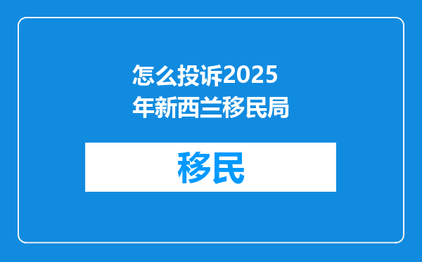 怎么投诉2025年新西兰移民局