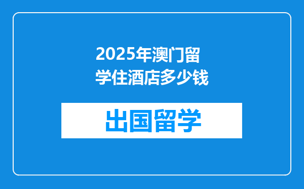 2025年澳门留学住酒店多少钱