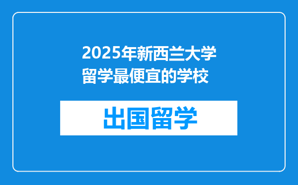 2025年新西兰大学留学最便宜的学校