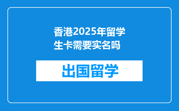 香港2025年留学生卡需要实名吗