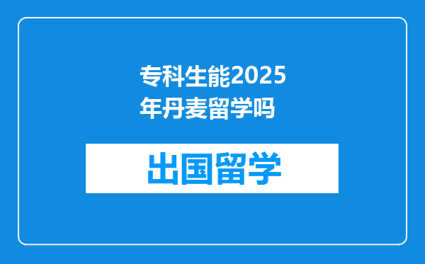 专科生能2025年丹麦留学吗