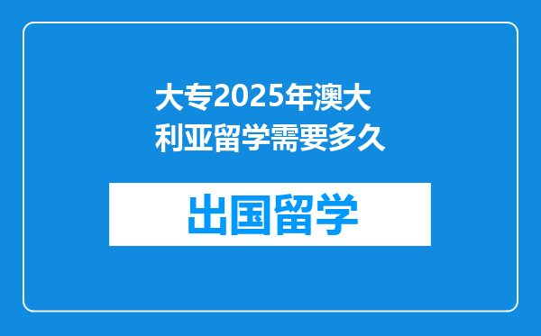 大专2025年澳大利亚留学需要多久