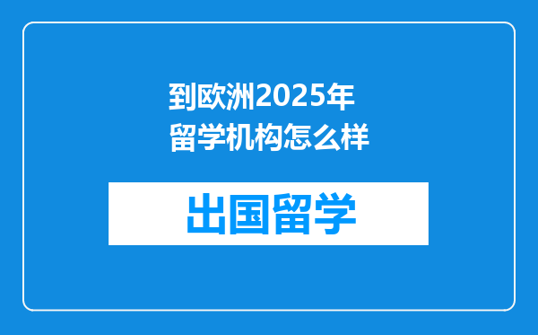 到欧洲2025年留学机构怎么样