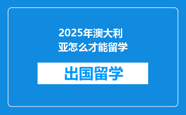 2025年澳大利亚怎么才能留学