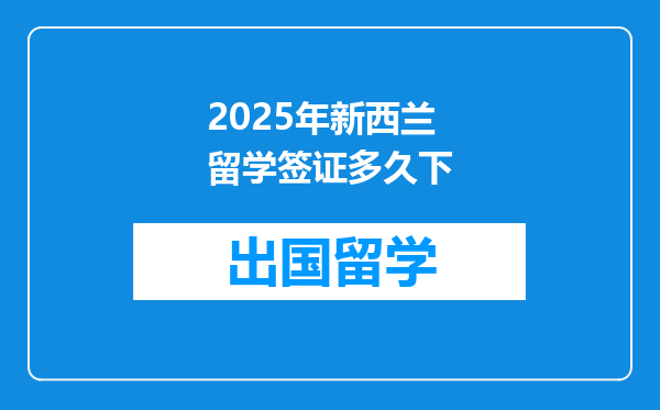2025年新西兰留学签证多久下