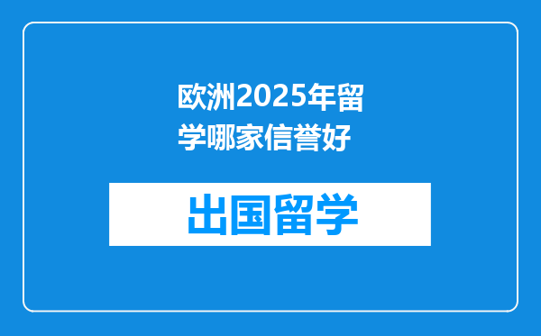 欧洲2025年留学哪家信誉好