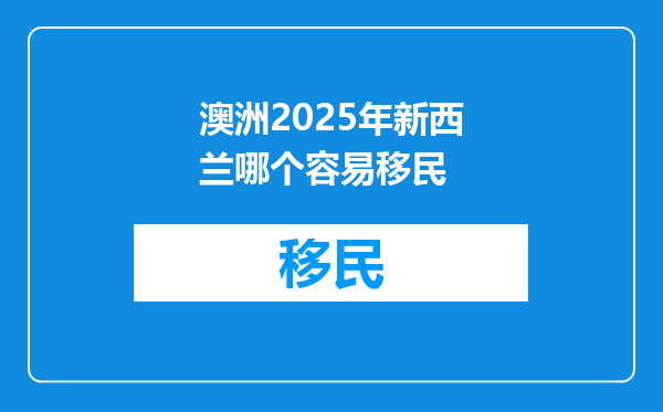 澳洲2025年新西兰哪个容易移民