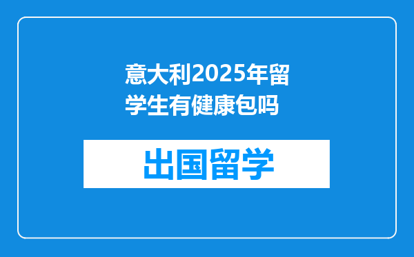 意大利2025年留学生有健康包吗