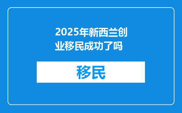 2025年新西兰创业移民成功了吗
