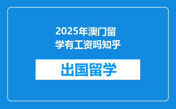 2025年澳门留学有工资吗知乎