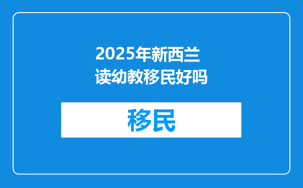 2025年新西兰读幼教移民好吗