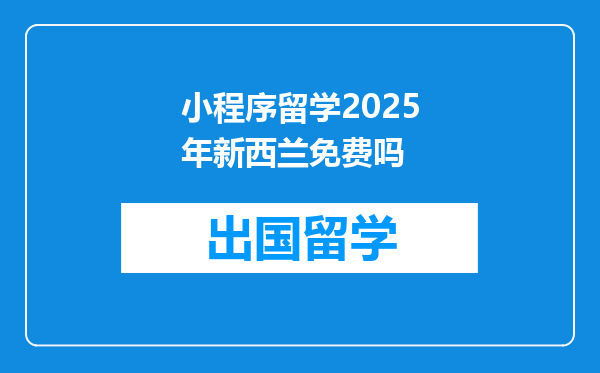 小程序留学2025年新西兰免费吗