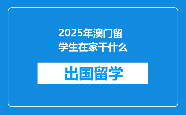 2025年澳门留学生在家干什么