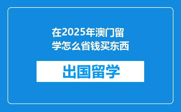 在2025年澳门留学怎么省钱买东西