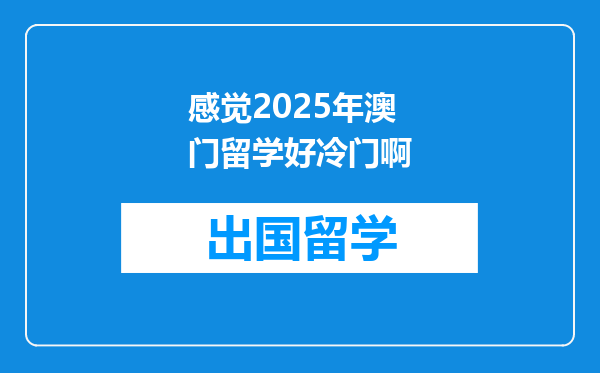 感觉2025年澳门留学好冷门啊