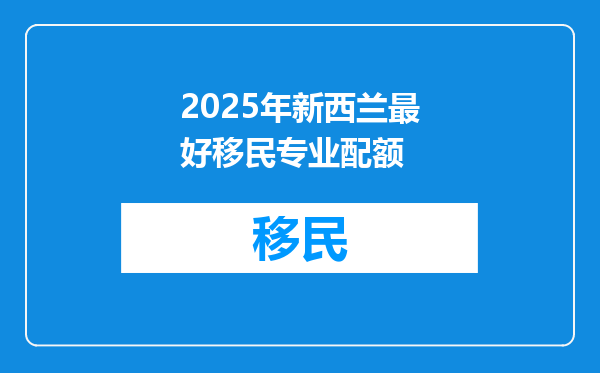 2025年新西兰最好移民专业配额