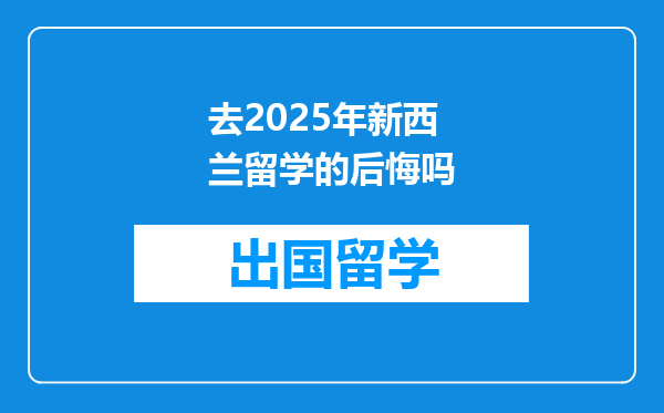 去2025年新西兰留学的后悔吗