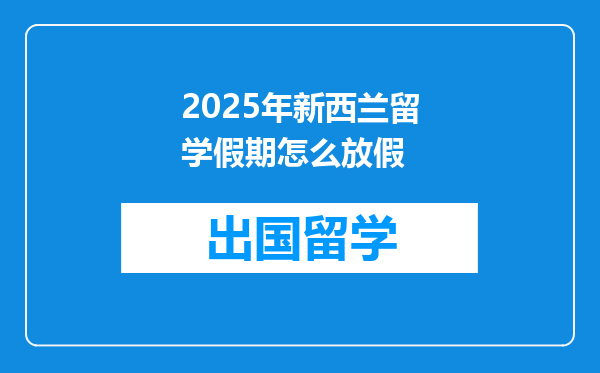 2025年新西兰留学假期怎么放假